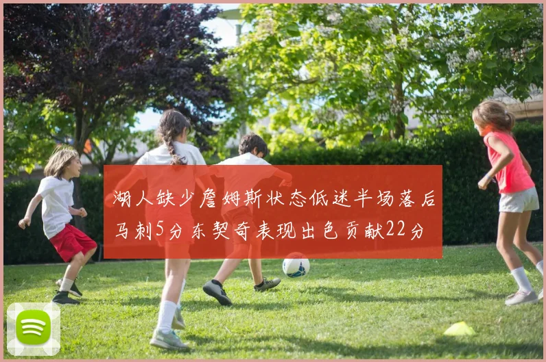 湖人缺少詹姆斯状态低迷半场落后马刺5分东契奇表现出色贡献22分