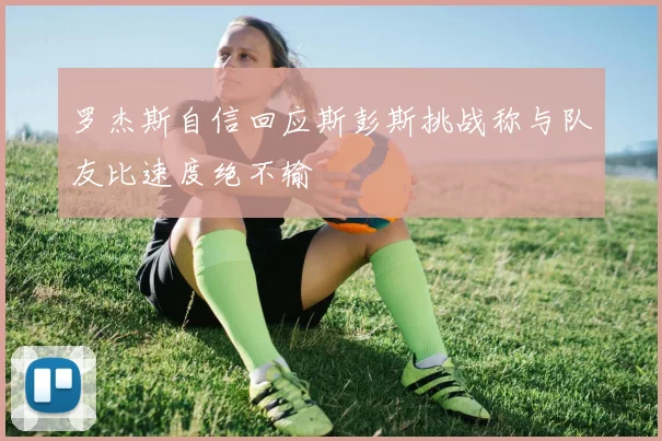 罗杰斯自信回应斯彭斯挑战称与队友比速度绝不输