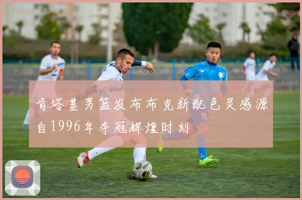 肯塔基男篮发布布克新配色灵感源自1996年夺冠辉煌时刻