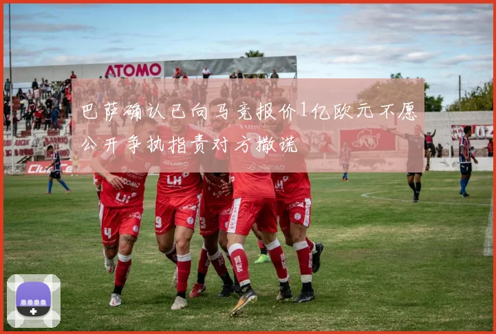 巴萨确认已向马竞报价1亿欧元不愿公开争执指责对方撒谎