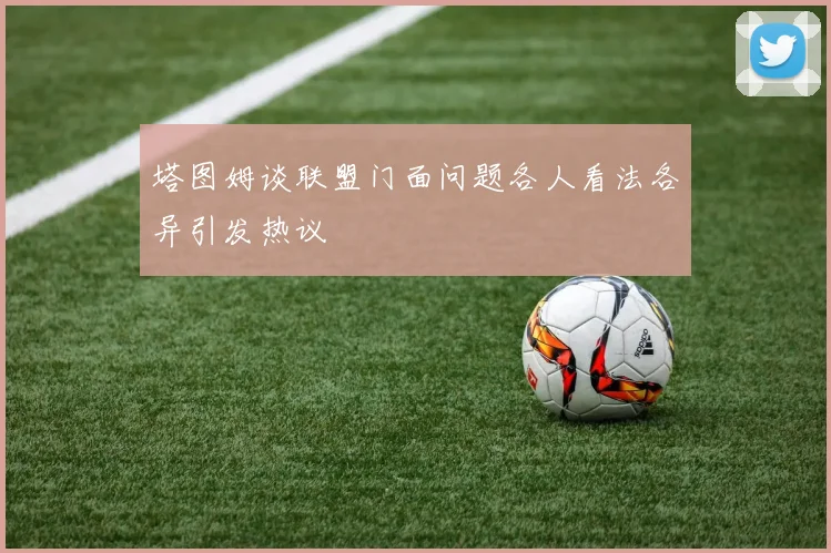 塔图姆谈联盟门面问题各人看法各异引发热议