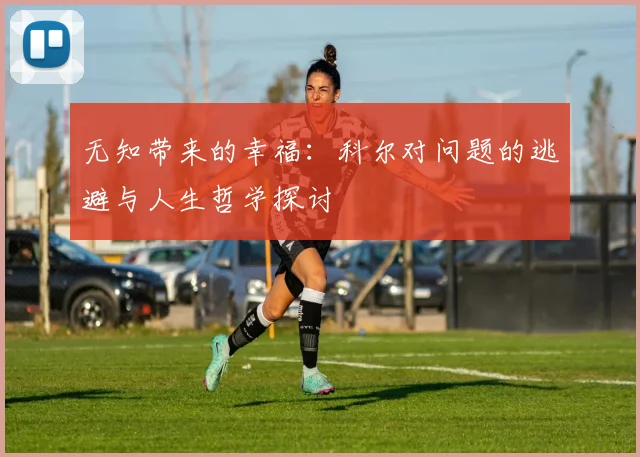 无知带来的幸福：科尔对问题的逃避与人生哲学探讨