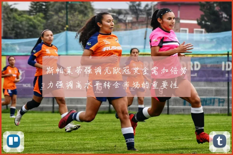 斯帕莱蒂强调无欧冠奖金需加倍努力强调高水平转会市场的重要性