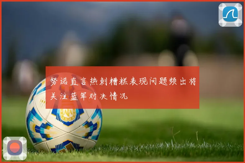 努诺直言热刺糟糕表现问题频出将关注蓝军对决情况