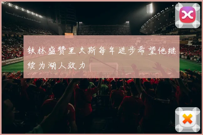 铁林盛赞里夫斯每年进步希望他继续为湖人效力