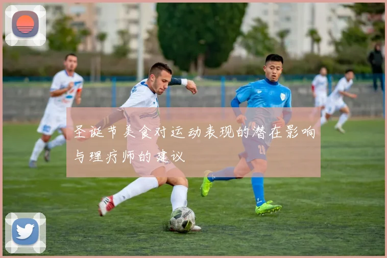 圣诞节美食对运动表现的潜在影响与理疗师的建议