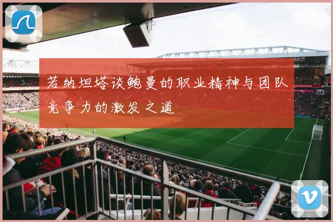 若纳坦塔谈鲍曼的职业精神与团队竞争力的激发之道