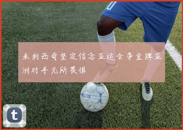 米利西奇坚定信念亚运会争金牌亚洲对手无所畏惧