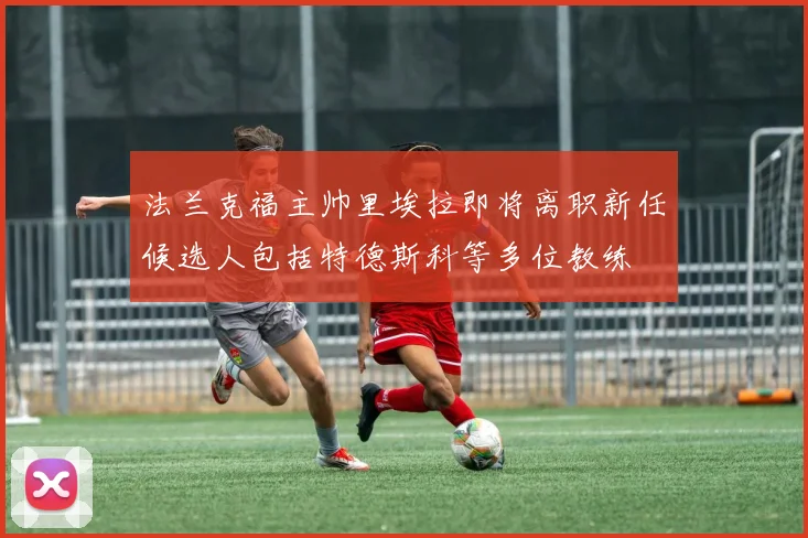 法兰克福主帅里埃拉即将离职新任候选人包括特德斯科等多位教练