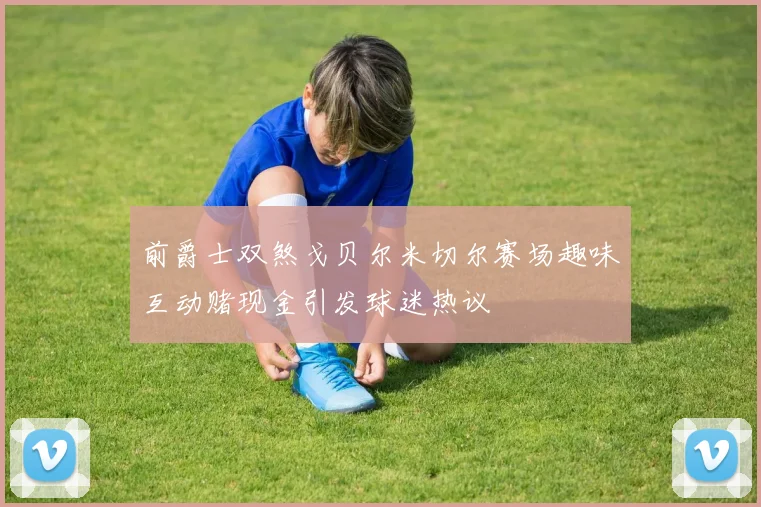 前爵士双煞戈贝尔米切尔赛场趣味互动赌现金引发球迷热议