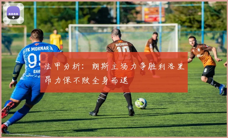 法甲分析：朗斯主场力争胜利洛里昂力保不败全身而退