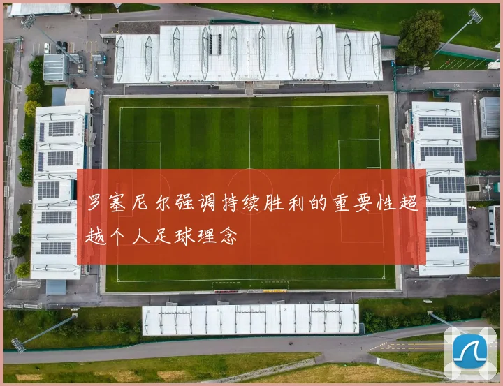 罗塞尼尔强调持续胜利的重要性超越个人足球理念
